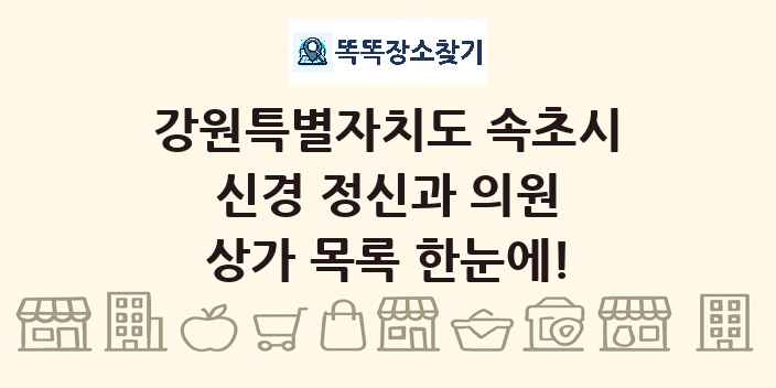 강원특별자치도 속초시 신경 정신과 의원 상가 목록 및 정보