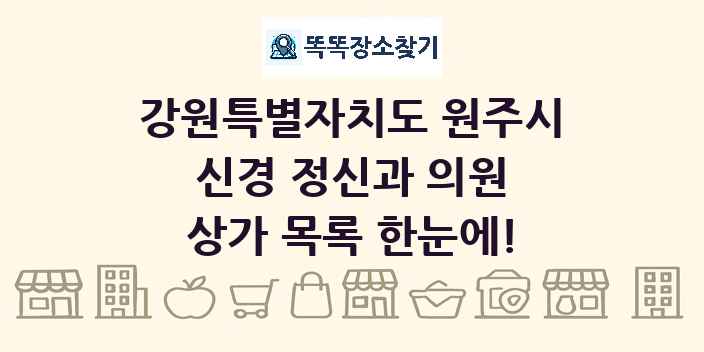 강원특별자치도 원주시 신경 정신과 의원 상가 목록 및 정보