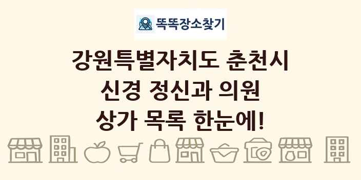 강원특별자치도 춘천시 신경 정신과 의원 상가 목록 및 정보