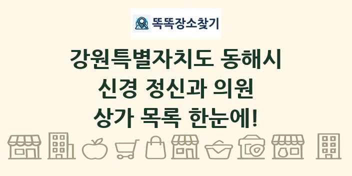 강원특별자치도 동해시 신경 정신과 의원 상가 목록 및 정보