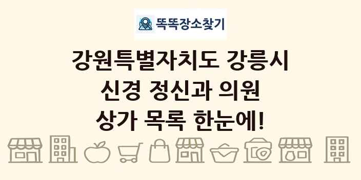 강원특별자치도 강릉시 신경 정신과 의원 상가 목록 및 정보