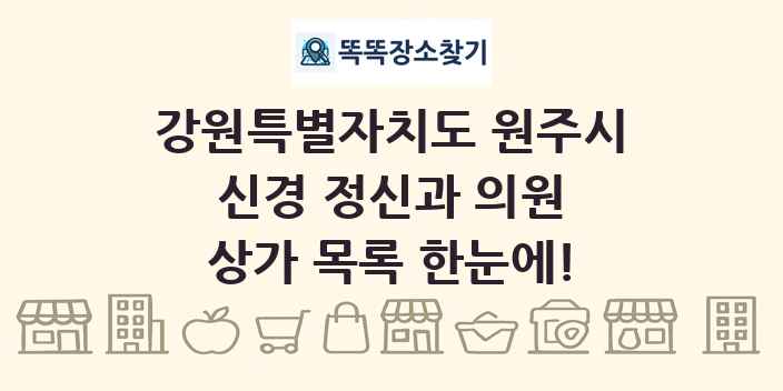 강원특별자치도 원주시 신경 정신과 의원 상가 목록 및 정보