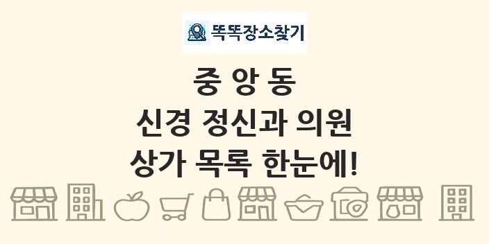 중앙동 신경 정신과 의원 상가 목록 및 정보