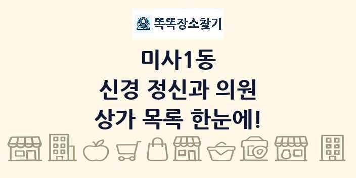 미사1동 신경 정신과 의원 상가 목록 및 정보