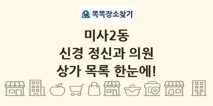 미사2동 신경 정신과 의원 상가 목록 및 정보
