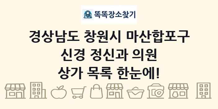 경상남도 창원시 마산합포구 신경 정신과 의원 상가 목록 및 정보