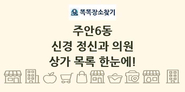 주안6동 신경 정신과 의원 상가 목록 및 정보