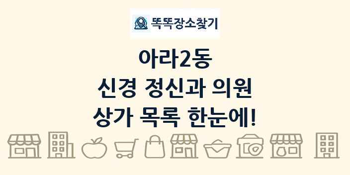 아라2동 신경 정신과 의원 상가 목록 및 정보