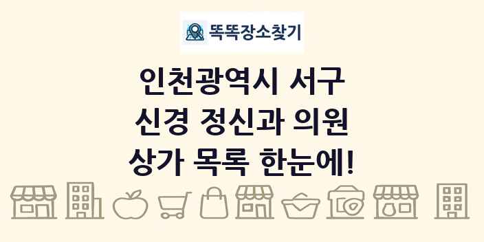 인천광역시 서구 신경 정신과 의원 상가 목록 및 정보