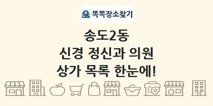송도2동 신경 정신과 의원 상가 목록 및 정보