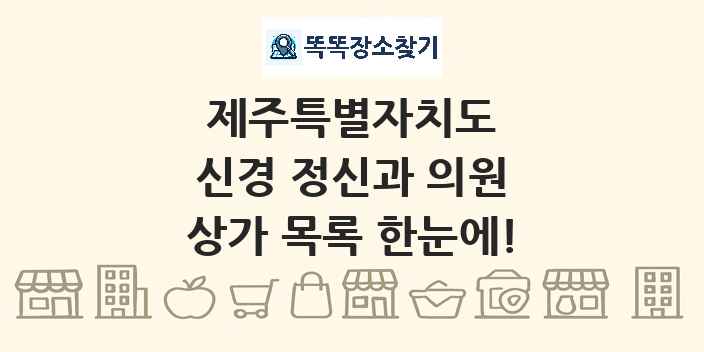 제주특별자치도 신경 정신과 의원 상가 목록 및 정보