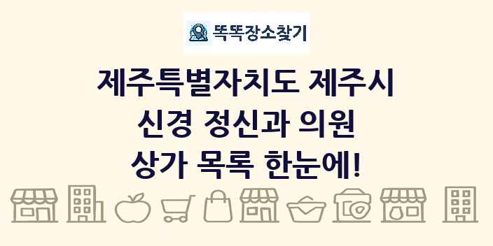 제주특별자치도 제주시 신경 정신과 의원 상가 목록 및 정보