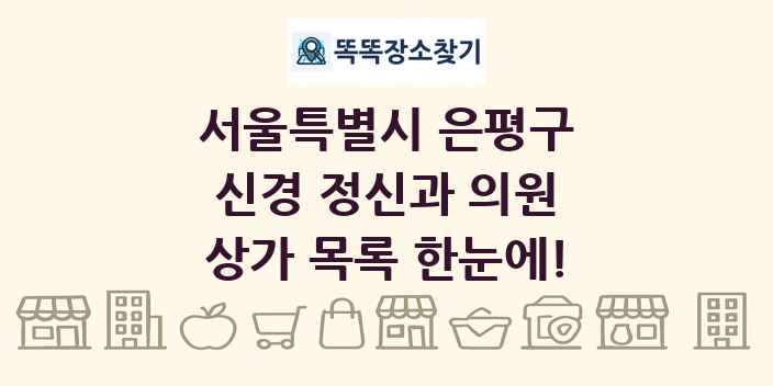 서울특별시 은평구 신경 정신과 의원 상가 목록 및 정보