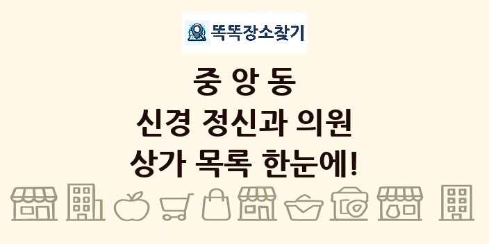 중앙동 신경 정신과 의원 상가 목록 및 정보