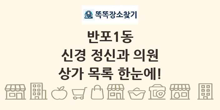반포1동 신경 정신과 의원 상가 목록 및 정보