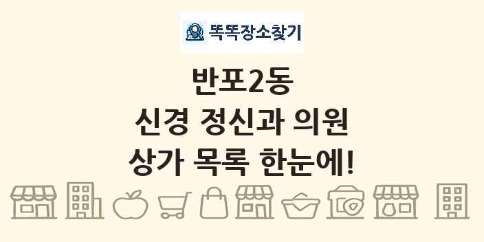 반포2동 신경 정신과 의원 상가 목록 및 정보