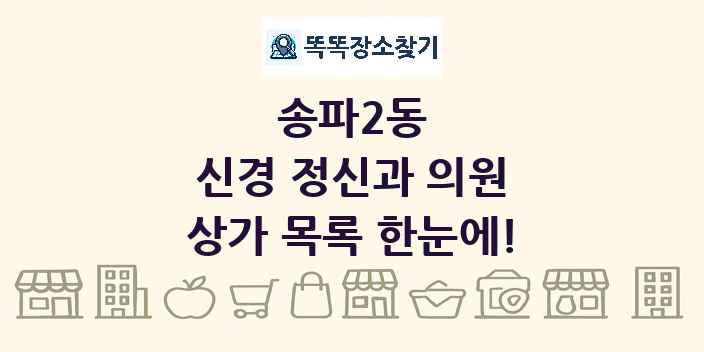 송파2동 신경 정신과 의원 상가 목록 및 정보