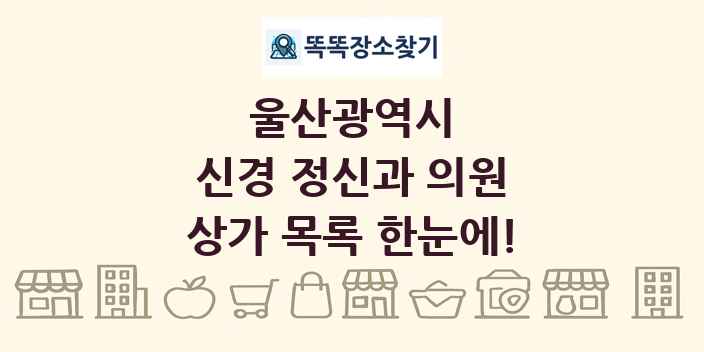 울산광역시 신경 정신과 의원 상가 목록 및 정보