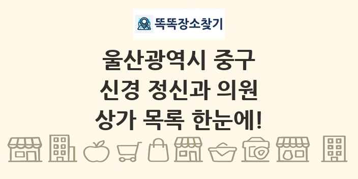 울산광역시 중구 신경 정신과 의원 상가 목록 및 정보