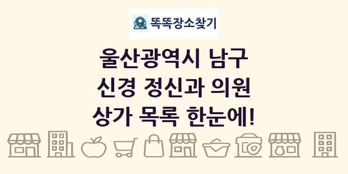 울산광역시 남구 신경 정신과 의원 상가 목록 및 정보