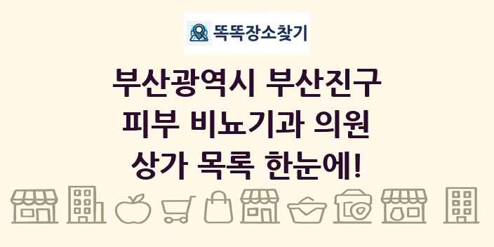 부산광역시 부산진구 피부 비뇨기과 의원 상가 목록 및 정보