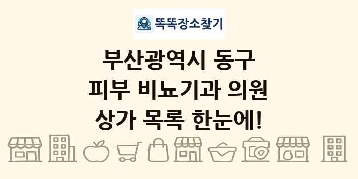 부산광역시 동구 피부 비뇨기과 의원 상가 목록 및 정보