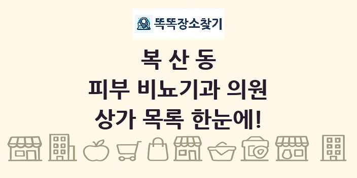 복산동 피부 비뇨기과 의원 상가 목록 및 정보