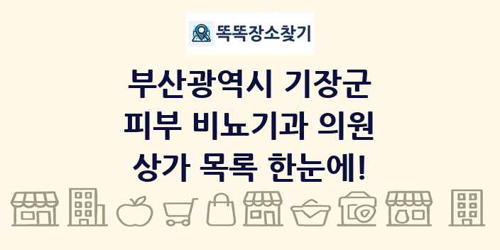 부산광역시 기장군 피부 비뇨기과 의원 상가 목록 및 정보