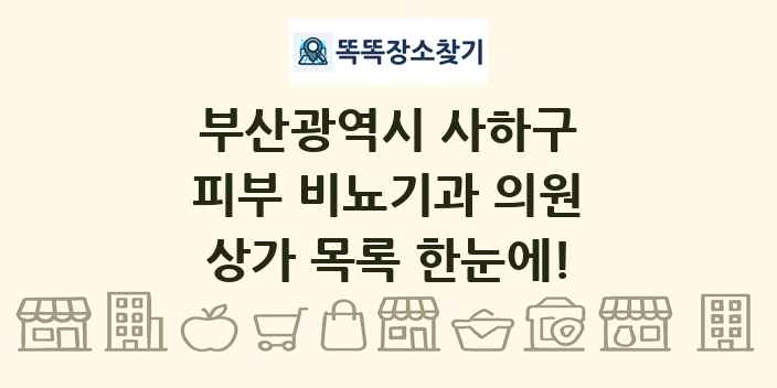 부산광역시 사하구 피부 비뇨기과 의원 상가 목록 및 정보