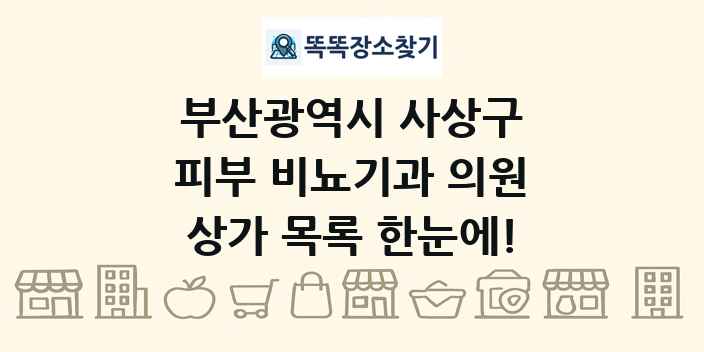 부산광역시 사상구 피부 비뇨기과 의원 상가 목록 및 정보