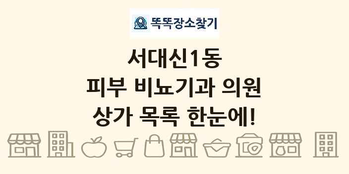 서대신1동 피부 비뇨기과 의원 상가 목록 및 정보
