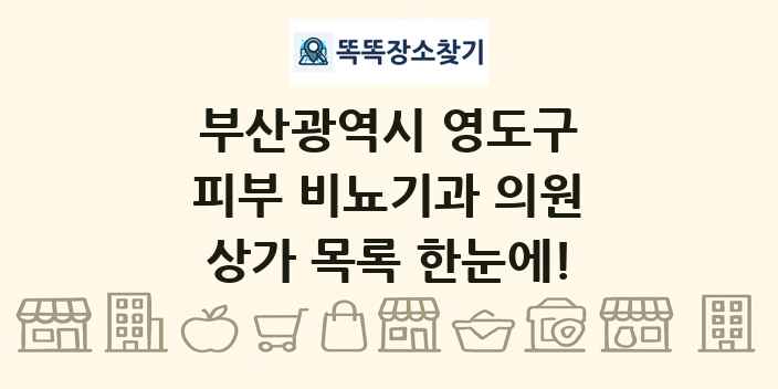 부산광역시 영도구 피부 비뇨기과 의원 상가 목록 및 정보