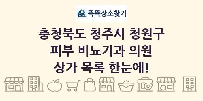 충청북도 청주시 청원구 피부 비뇨기과 의원 상가 목록 및 정보