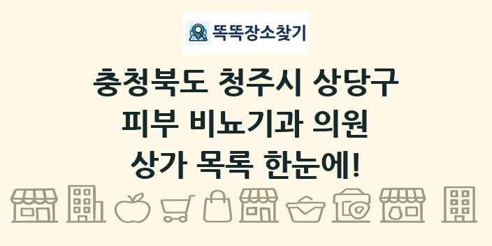 충청북도 청주시 상당구 피부 비뇨기과 의원 상가 목록 및 정보
