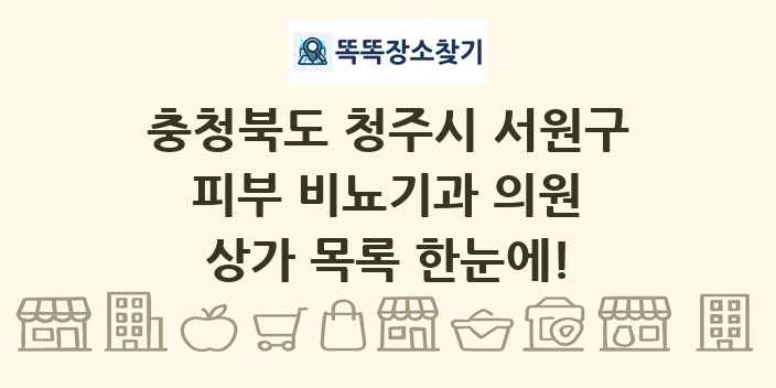 충청북도 청주시 서원구 피부 비뇨기과 의원 상가 목록 및 정보
