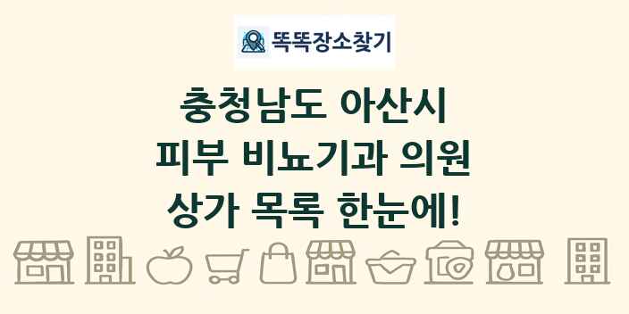 충청남도 아산시 피부 비뇨기과 의원 상가 목록 및 정보