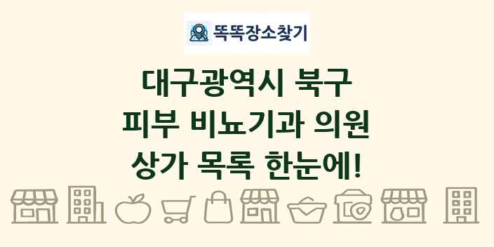 대구광역시 북구 피부 비뇨기과 의원 상가 목록 및 정보