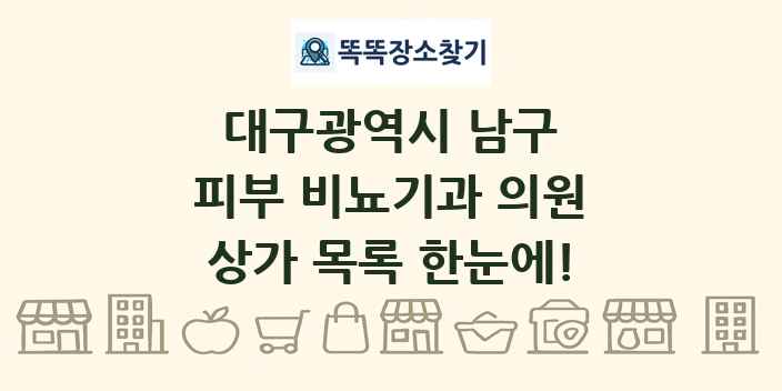 대구광역시 남구 피부 비뇨기과 의원 상가 목록 및 정보