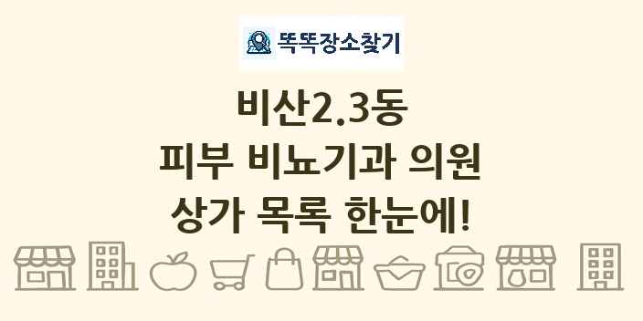 비산2.3동 피부 비뇨기과 의원 상가 목록 및 정보