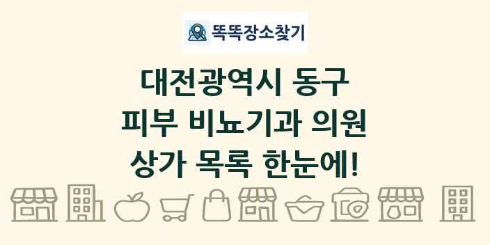 대전광역시 동구 피부 비뇨기과 의원 상가 목록 및 정보