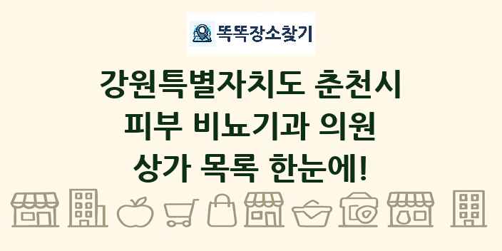 강원특별자치도 춘천시 피부 비뇨기과 의원 상가 목록 및 정보