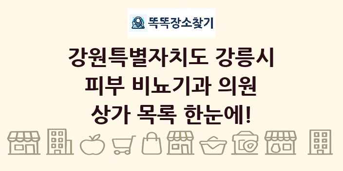 강원특별자치도 강릉시 피부 비뇨기과 의원 상가 목록 및 정보