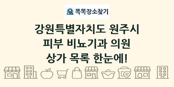 강원특별자치도 원주시 피부 비뇨기과 의원 상가 목록 및 정보