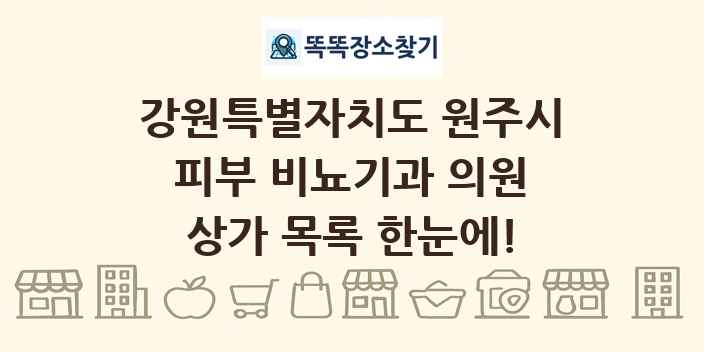 강원특별자치도 원주시 피부 비뇨기과 의원 상가 목록 및 정보