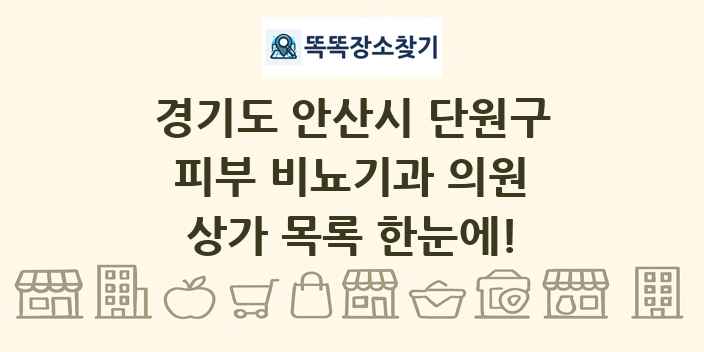 경기도 안산시 단원구 피부 비뇨기과 의원 상가 목록 및 정보