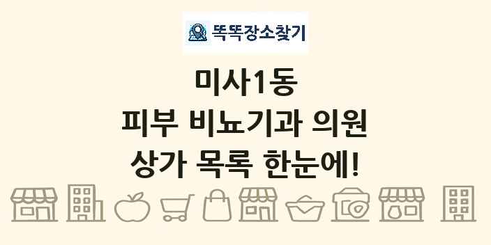 미사1동 피부 비뇨기과 의원 상가 목록 및 정보