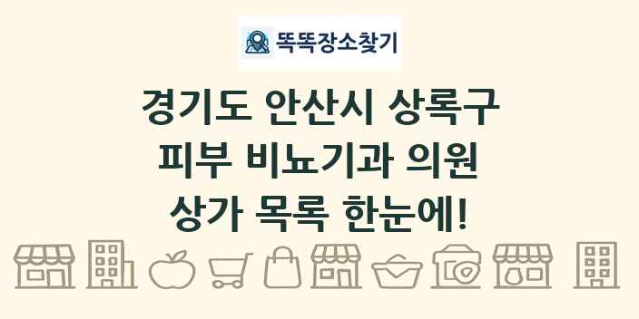 경기도 안산시 상록구 피부 비뇨기과 의원 상가 목록 및 정보
