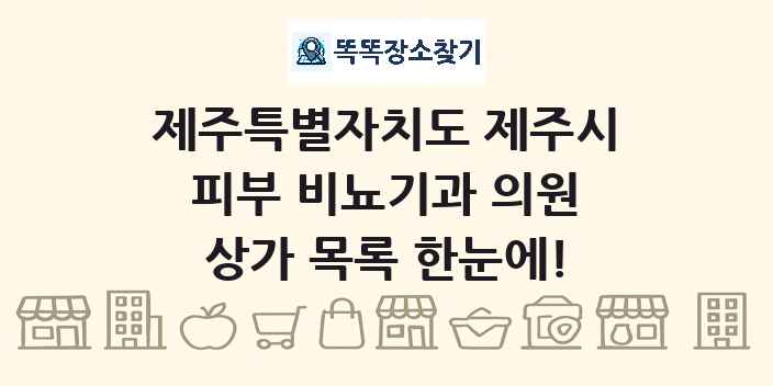 제주특별자치도 제주시 피부 비뇨기과 의원 상가 목록 및 정보