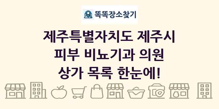 제주특별자치도 제주시 피부 비뇨기과 의원 상가 목록 및 정보