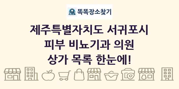 제주특별자치도 서귀포시 피부 비뇨기과 의원 상가 목록 및 정보